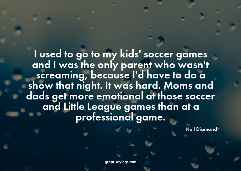 I used to go to my kids' soccer games and I was the onl