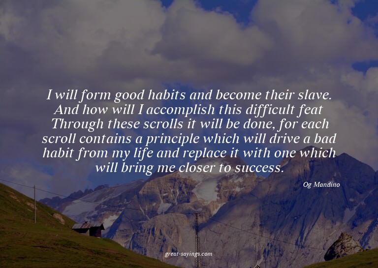 I will form good habits and become their slave. And how