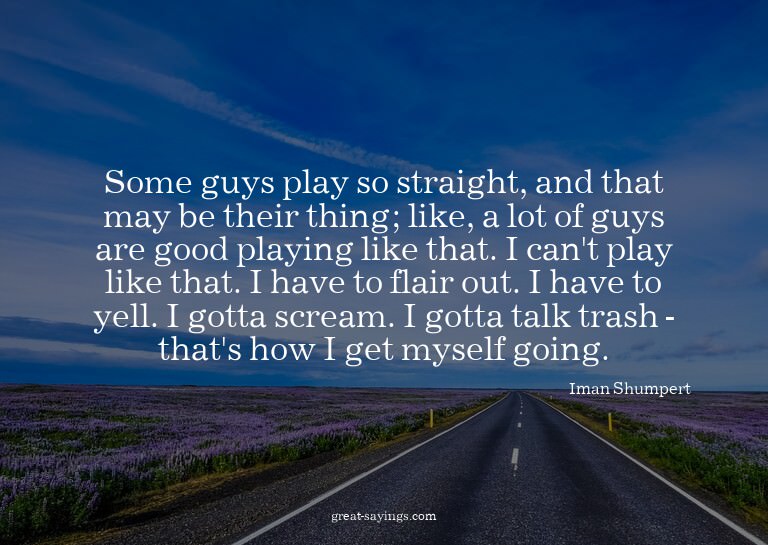 Some guys play so straight, and that may be their thing