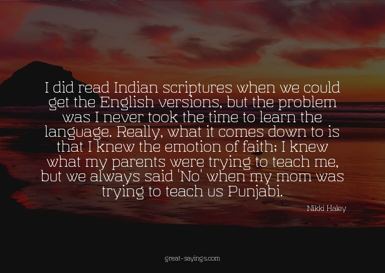 I did read Indian scriptures when we could get the Engl