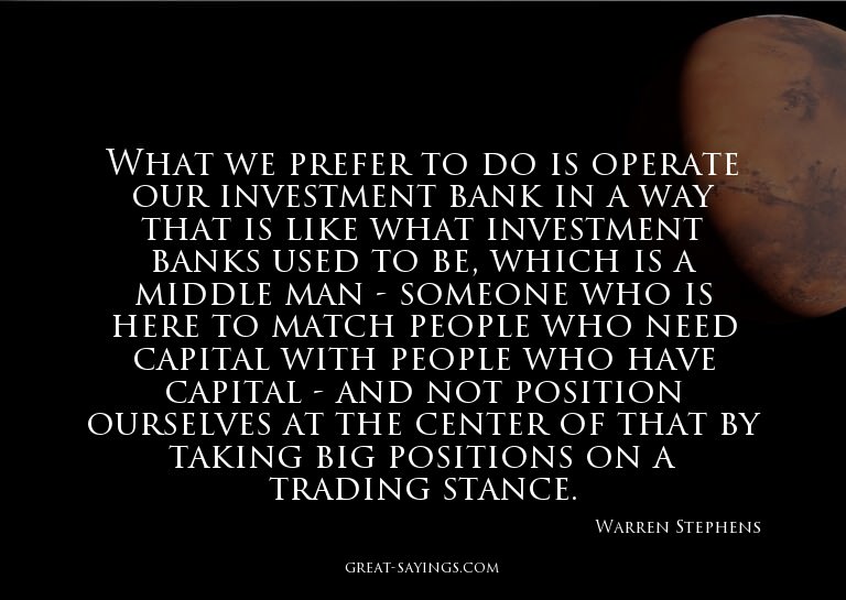 What we prefer to do is operate our investment bank in
