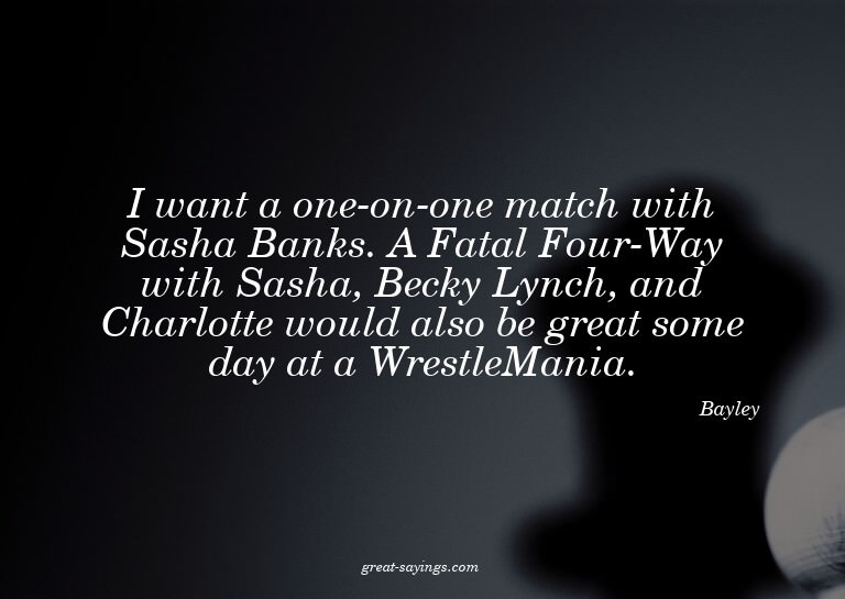 I want a one-on-one match with Sasha Banks. A Fatal Fou