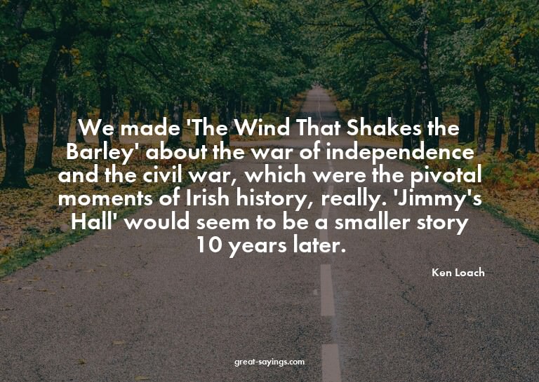 We made 'The Wind That Shakes the Barley' about the war
