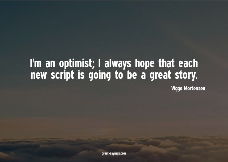 I'm an optimist; I always hope that each new script is