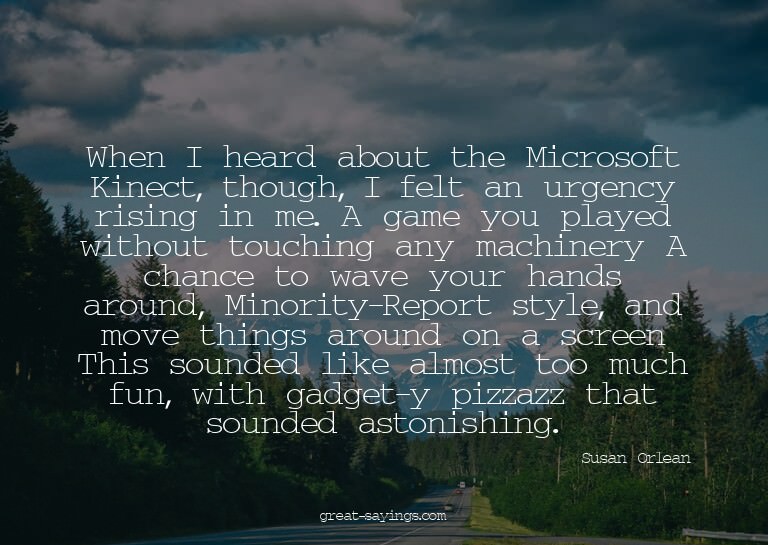 When I heard about the Microsoft Kinect, though, I felt