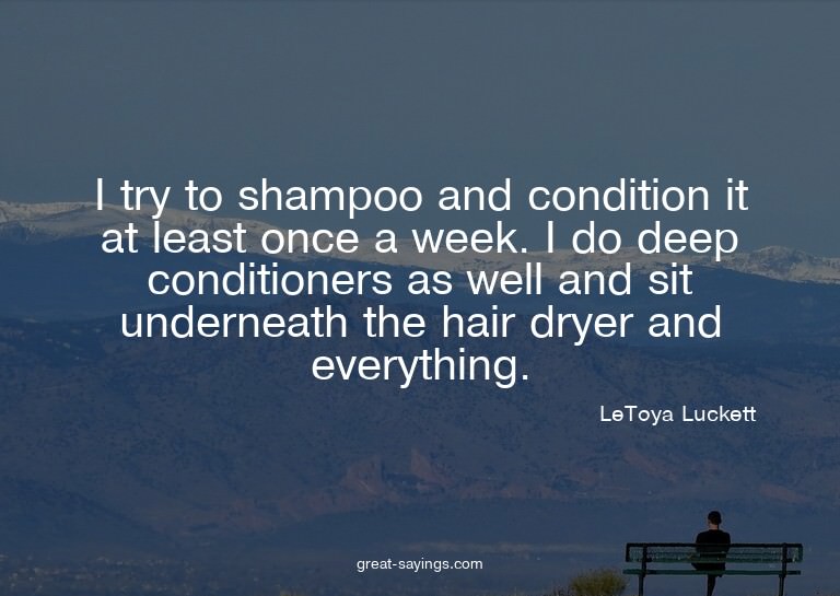 I try to shampoo and condition it at least once a week.