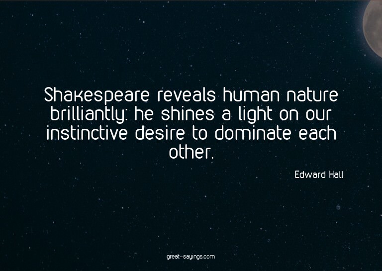 Shakespeare reveals human nature brilliantly: he shines