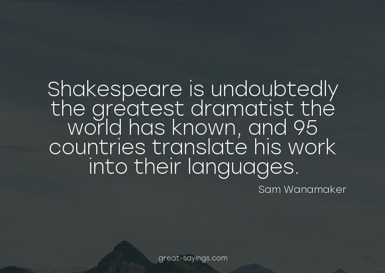 Shakespeare is undoubtedly the greatest dramatist the w
