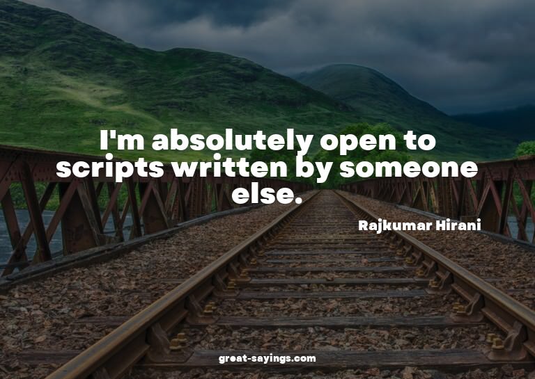 I'm absolutely open to scripts written by someone else.
