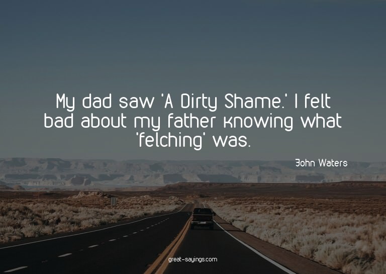 My dad saw 'A Dirty Shame.' I felt bad about my father