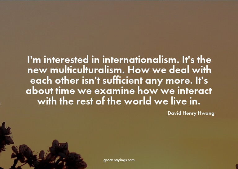 I'm interested in internationalism. It's the new multic