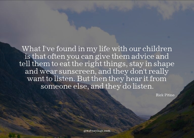 What I've found in my life with our children is that of