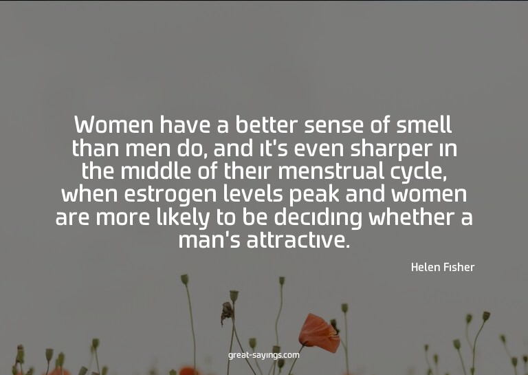 Women have a better sense of smell than men do, and it'
