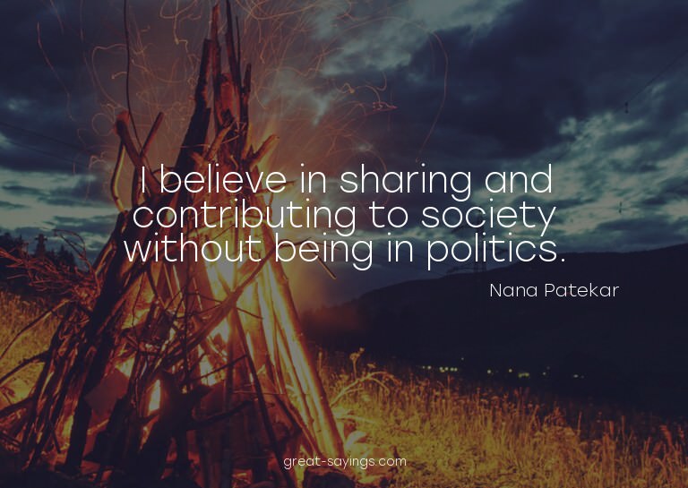 I believe in sharing and contributing to society withou