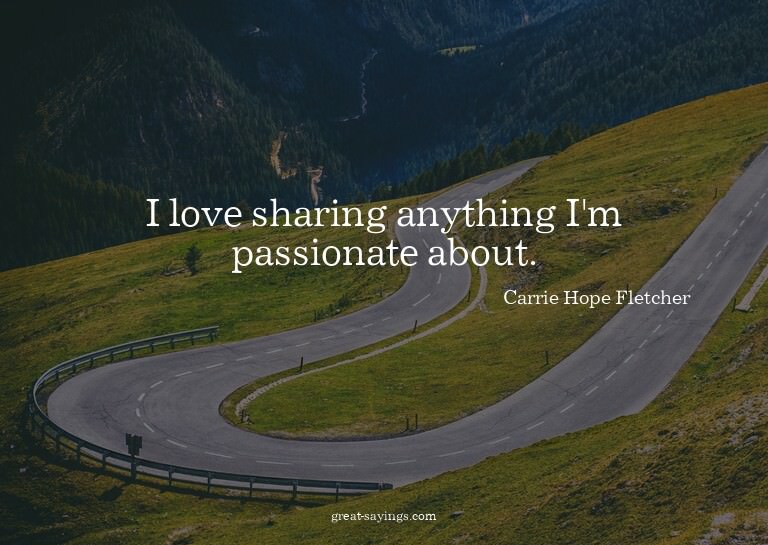 I love sharing anything I'm passionate about.

