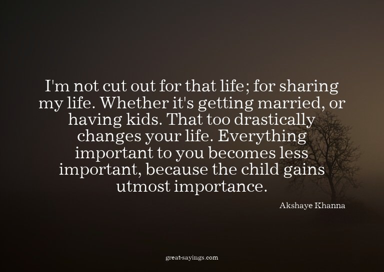 I'm not cut out for that life; for sharing my life. Whe