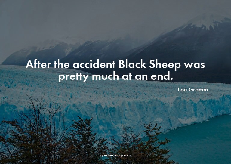 After the accident Black Sheep was pretty much at an en