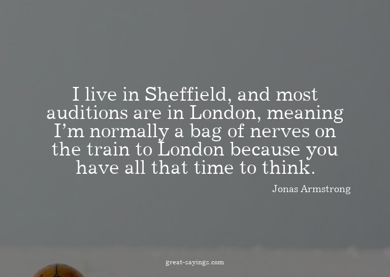I live in Sheffield, and most auditions are in London,