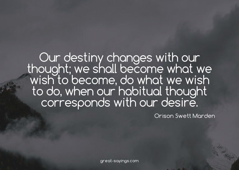Our destiny changes with our thought; we shall become w