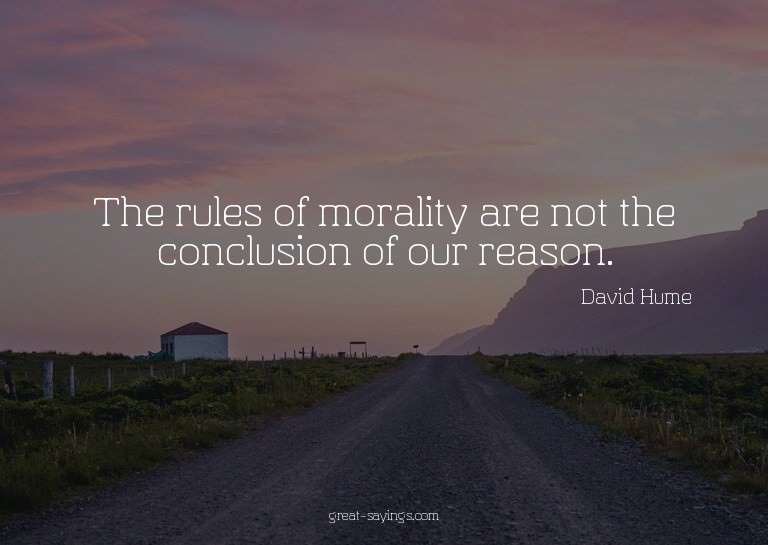 The rules of morality are not the conclusion of our rea