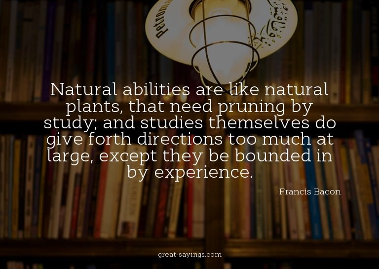 Natural abilities are like natural plants, that need pr
