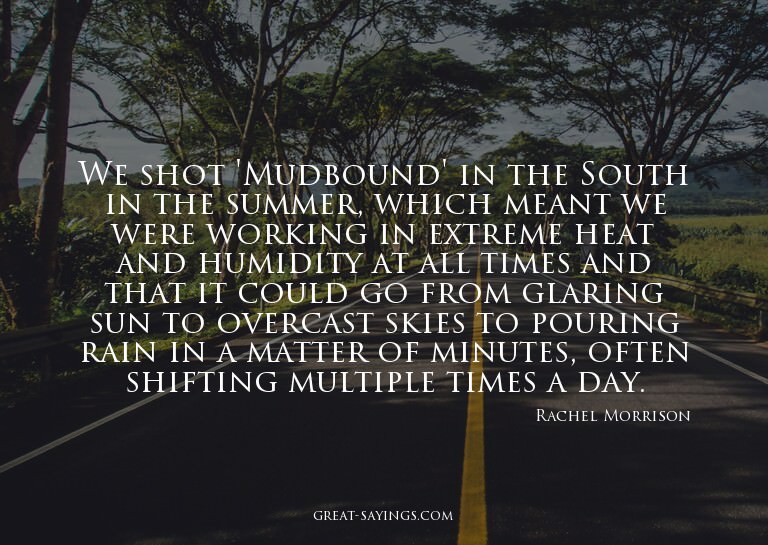 We shot 'Mudbound' in the South in the summer, which me