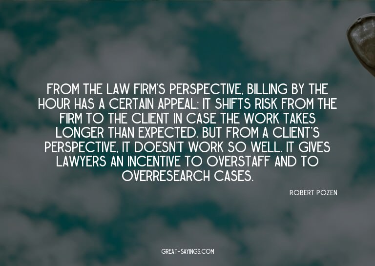 From the law firm's perspective, billing by the hour ha