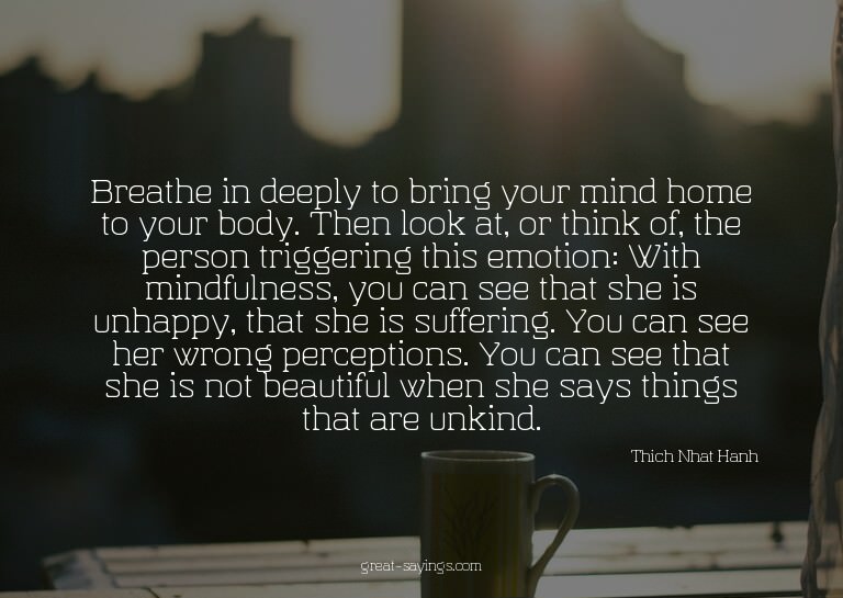 Breathe in deeply to bring your mind home to your body.