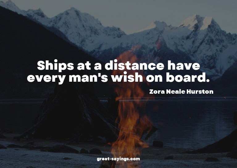 Ships at a distance have every man's wish on board.

