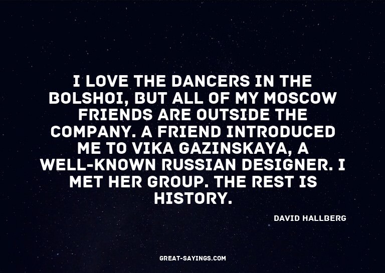 I love the dancers in the Bolshoi, but all of my Moscow