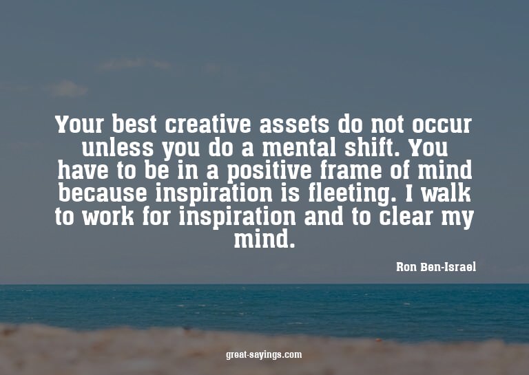 Your best creative assets do not occur unless you do a