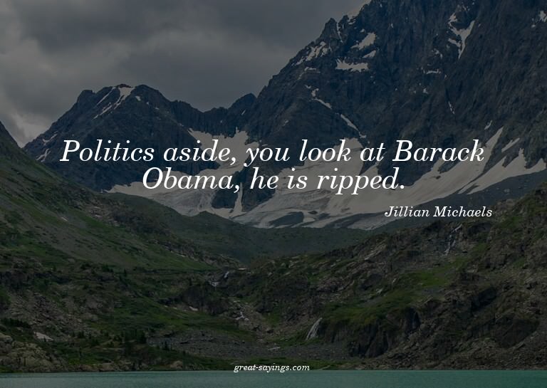 Politics aside, you look at Barack Obama, he is ripped.