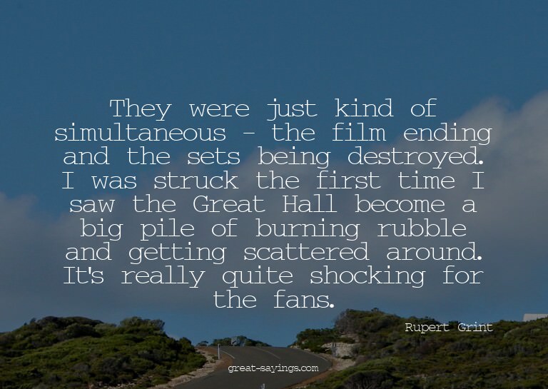 They were just kind of simultaneous - the film ending a