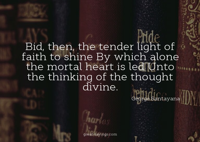 Bid, then, the tender light of faith to shine By which