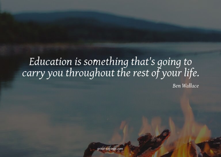 Education is something that's going to carry you throug