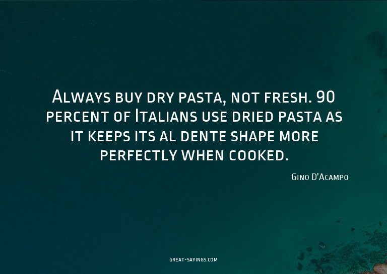 Always buy dry pasta, not fresh. 90 percent of Italians