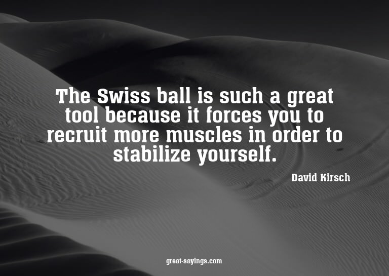 The Swiss ball is such a great tool because it forces y