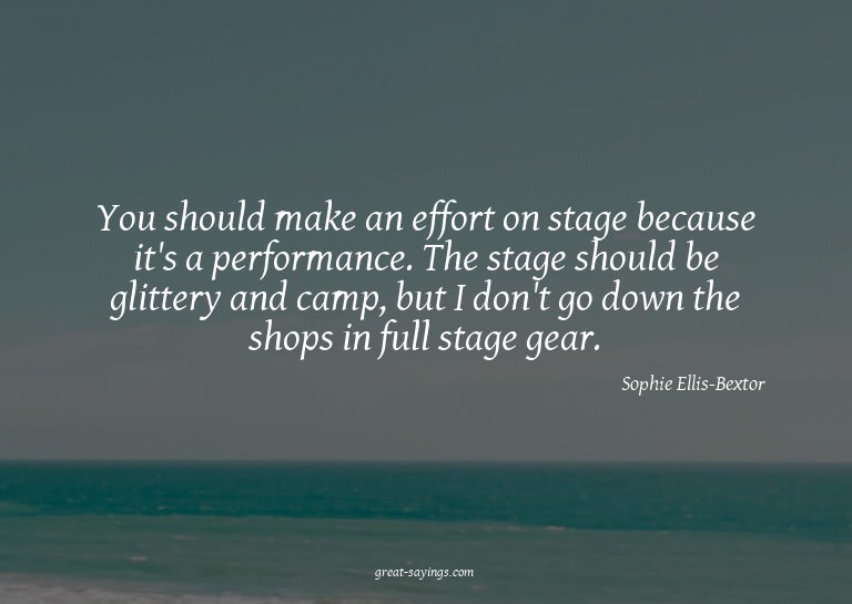 You should make an effort on stage because it's a perfo
