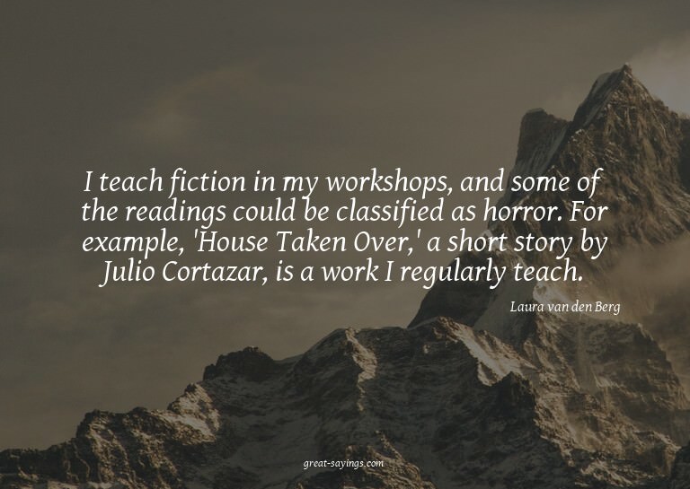 I teach fiction in my workshops, and some of the readin