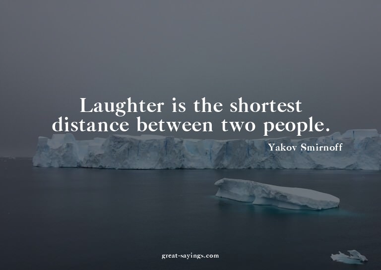 Laughter is the shortest distance between two people.

