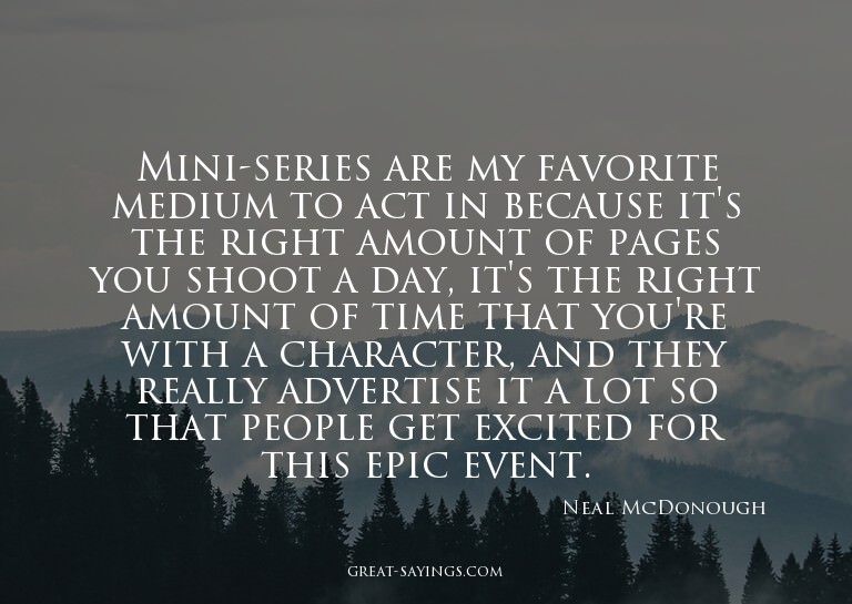 Mini-series are my favorite medium to act in because it