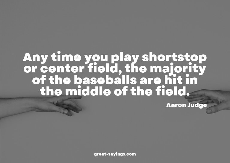 Any time you play shortstop or center field, the majori