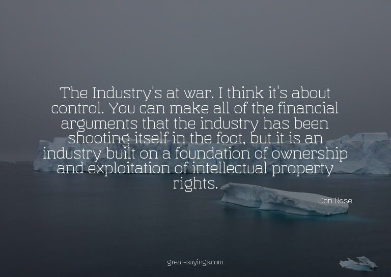 The Industry's at war. I think it's about control. You