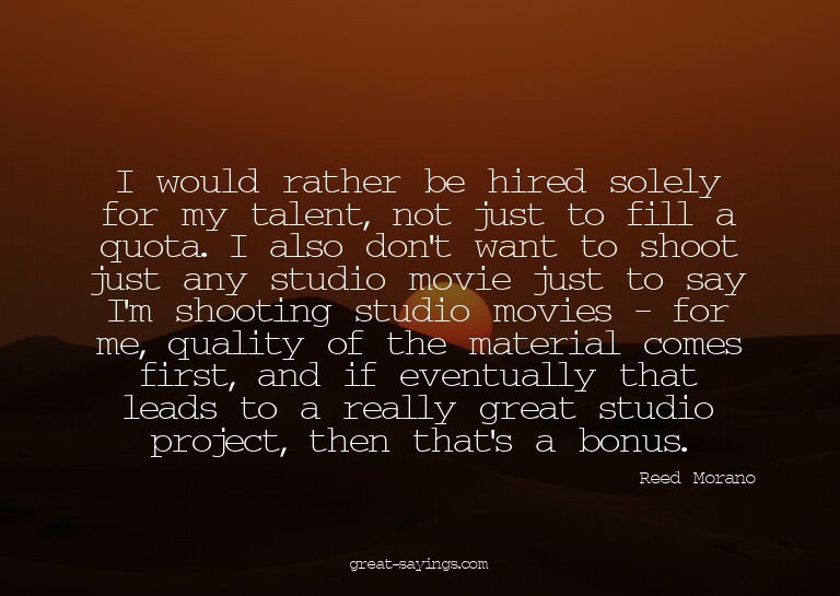 I would rather be hired solely for my talent, not just