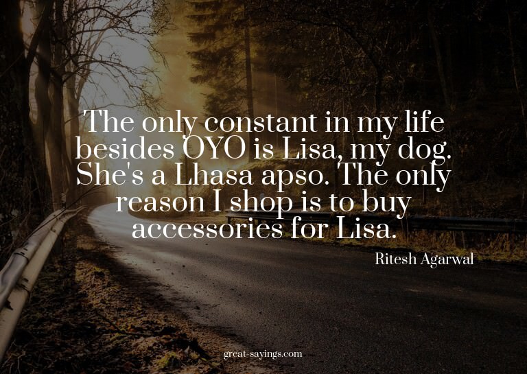 The only constant in my life besides OYO is Lisa, my do
