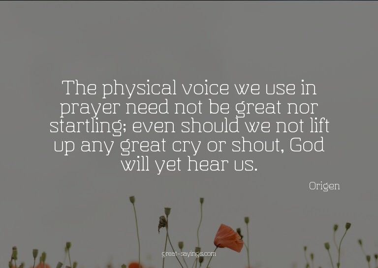 The physical voice we use in prayer need not be great n