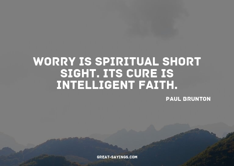 Worry is spiritual short sight. Its cure is intelligent
