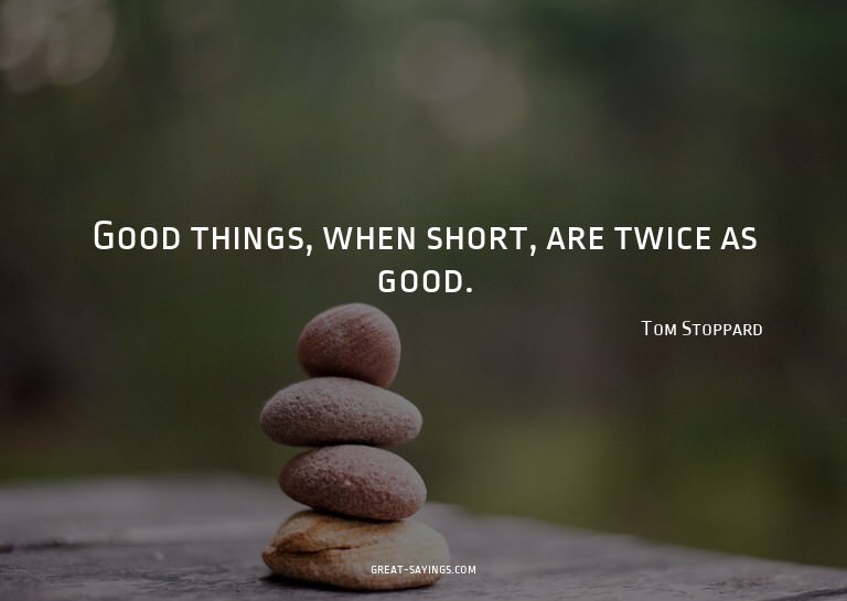 Good things, when short, are twice as good.

