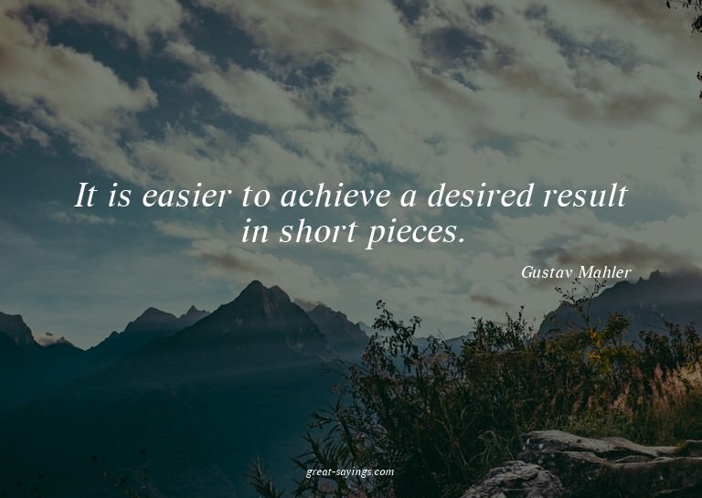 It is easier to achieve a desired result in short piece