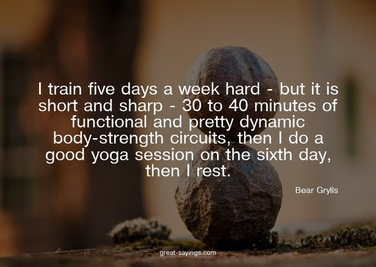 I train five days a week hard - but it is short and sha